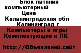 Блок питания компьютерный ATX400PNR › Цена ­ 1 300 - Калининградская обл., Калининград г. Компьютеры и игры » Комплектующие к ПК   